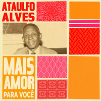 Ataulfo Alves - Mais amor para você