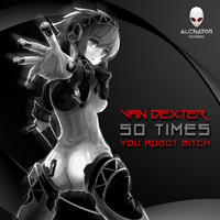 Van Dexter - 50 Times you Robot Bitch (Explicit)