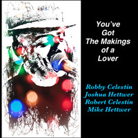 Robby Celestin - You've Got the Makings of a Lover (feat. Joshua Hettwer, Robert Celestin & Mike Hettwer)