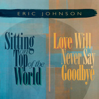 Eric Johnson - Sitting on Top of the World / Love Will Never Say Goodbye