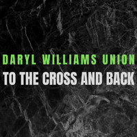 Daryl Williams Union - To the Cross and Back