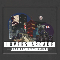 FUCK ART, LET'S DANCE! - Lovers Arcade
