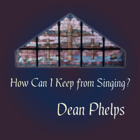 Dean Phelps - How Can I Keep from Singing
