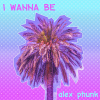 Alex Phunk - I Wanna Be
