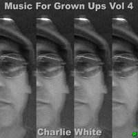 Charlie White - Music for Grown Ups, Vol. 4