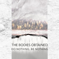The Bodies Obtained - Do Nothing, Be Nothing