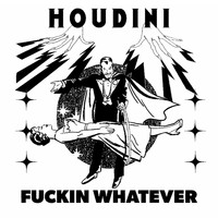 Fuckin Whatever - Houdini