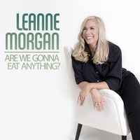 Leanne Morgan - Are We Gonna Eat Anything?