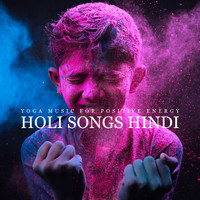Healing Yoga Meditation Music Consort - Yoga Music for Positive Energy: Holi Songs Hindi, Spirituality and Sacredness