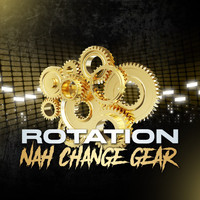 Rotation - Nah Change Gear