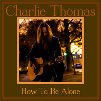Charlie Thomas - How to Be Alone
