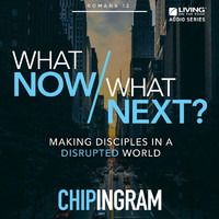 Chip Ingram - What Now/ What Next?: Making Disciples in a Disrupted World