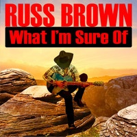 Russ Brown - What I'm Sure Of