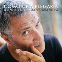Juan Casanova - Como una Plegaria (Por América del Sur)