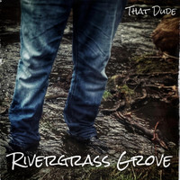 That Dude - Rivergrass Grove
