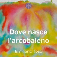 Emiliano Toso - Dove Nasce L'arcobaleno