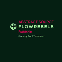 Abstract Source - Flowrebels (Fudōshin) [feat. Eve P Thompson]