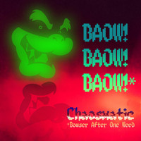 Chaosmatic - Baow! Baow!! Baow! * Bowser After One Weed (Explicit)