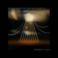 Robert Slap - Ascension To The All That Is