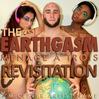 I'm Clever Artist Name - Earthgasm, the Ménage À Trois Revisitation
