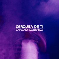Chacho Cósmico - Cerquita de Ti