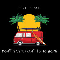 Pat Riot - Don't Ever Want to Go Home