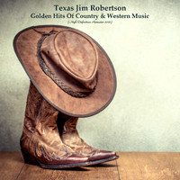 Texas Jim Robertson - Golden Hits Of Country & Western Music (High Definition Remaster 2022)