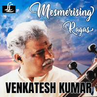 Venkatesh Kumar - Mesmerising Ragas