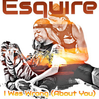 Esquire - I Was Wrong (About You)