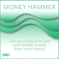 Money Hammer - Why You Should Pay off Debt Before Making Risky Investments