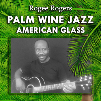 ROGEE ROGERS - Palm Wine Jazz American Glass