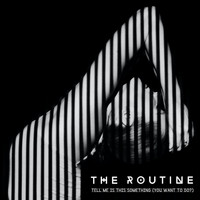The Routine - Tell Me Is This Something (You Want To Do?)