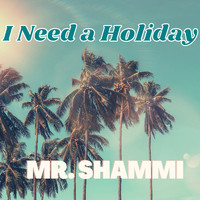 Mr. Shammi - I Need a Holiday