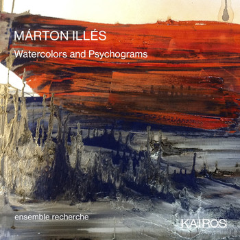 Ensemble Recherche - Márton Illés: Watercolors and Psychograms