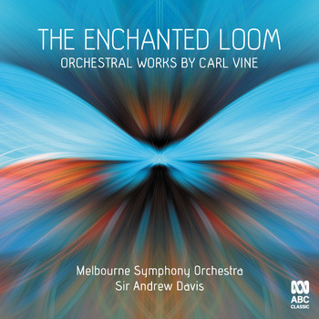 The Melbourne Symphony Orchestra & Sir Andrew Davis - The Enchanted Loom: Orchestral Works by Carl Vine