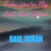 Raul Duran - Babe, You're My Ball And Chains