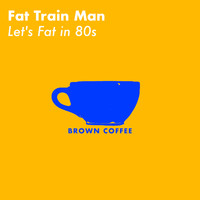 Fat Train Man - Let's Fat in 80s