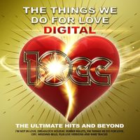 10cc - The Things We Do For Love : The Ultimate Hits and Beyond