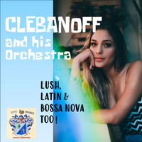 Clebanoff And His Orchestra - Lush, Latin and Bossa Nova Too!