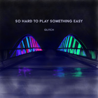 Glitch - So Hard to Play Something Easy