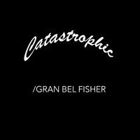 Gran Bel Fisher - Catastrophic
