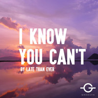 Late Than Ever - I Know You Can't