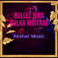 AKSHAT MUSIC - Bullet Bina Dulha Risiyane