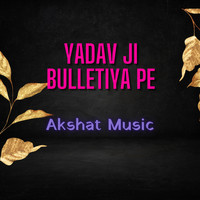 AKSHAT MUSIC - Yadav Ji Bulletiya Pe