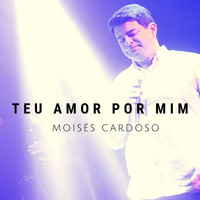 Moisés Cardoso - Teu Amor por Mim