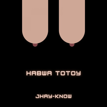Jhay-know - Habwa Totoy