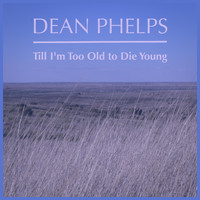Dean Phelps - Till I'm Too Old to Die Young