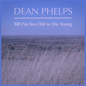 Dean Phelps - Till I'm Too Old to Die Young