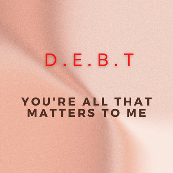 D.E.B.T - You're All That Matters to Me