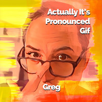 Greg - Actually It's Pronounced Gif